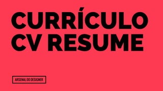 currículo 
cv resume 
Arsenal do designer 
 