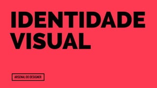 Identidade 
Visual 
Arsenal do designer 
 