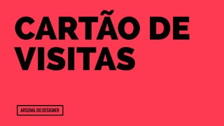Cartão de 
Visitas 
Arsenal do designer 
 