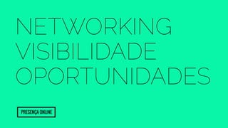 Networking 
Visibilidade 
Oportunidades 
Presença Online 
 