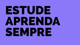 estude 
aprenda 
sempre 
 