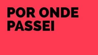 Por onde 
passei 
 