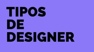 tipos 
de 
designer 
 
