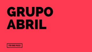 grupo 
abril 
Por onde passei 
 