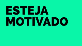 Esteja 
Motivado 
 