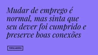 Mudar de emprego é 
normal, mas sinta que 
seu dever foi cumprido e 
preserve boas conexões 
Portas abertas 
 