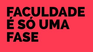 faculdade 
é só uma 
fase 
 