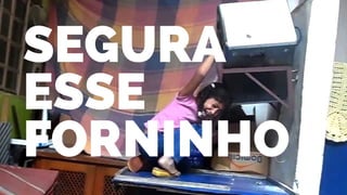 Segura 
esse 
forninho 
 