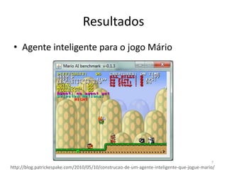 ResultadosAgente inteligente para o jogo Mário7http://blog.patrickespake.com/2010/05/10/construcao-de-um-agente-inteligente-que-jogue-mario/