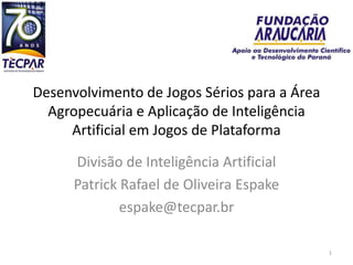 Desenvolvimento de Jogos Sérios para a Área Agropecuária e Aplicação de Inteligência Artificial em Jogos de Plataforma Divisão de Inteligência Artificial Patrick Rafael de Oliveira Espake espake@tecpar.br 1 