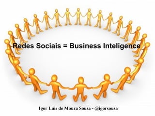 Redes Sociais = Business Inteligence Igor Luis de Moura Sousa - @igorsousa 