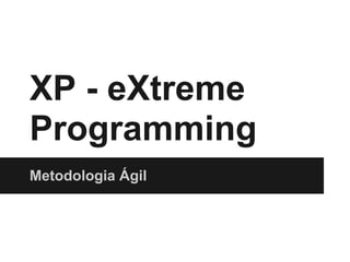 XP - eXtreme
Programming
Metodologia Ágil

 