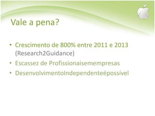 Vale a pena?Crescimento de 800% entre 2011 e 2013 (Research2Guidance)Escassez de ProfissionaisemempresasDesenvolvimentoIndependenteépossível
