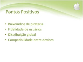 Pontos PositivosBaixoíndice de piratariaFidelidade de usuáriosDistribuição globalCompatibilidade entre devices