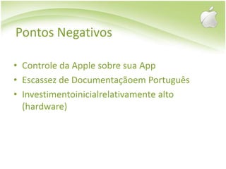 Pontos NegativosControle da Apple sobre sua AppEscassez de Documentaçãoem PortuguêsInvestimentoinicialrelativamente alto (hardware)