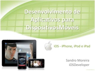 Desenvolvimento de Aplicativos para DispositivosMóveis iOS - iPhone, iPod e iPad Sandro MoreiraiOSDeveloper 