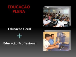 EDUCAÇÃO
    PLENA



   Educação Geral


        +
Educação Profissional
 