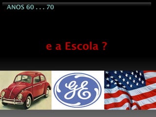 ANOS 60 . . . 70




             e a Escola ?
 