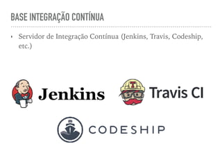 BASE INTEGRAÇÃO CONTÍNUA
‣ Servidor de Integração Contínua (Jenkins, Travis, Codeship,
etc.)
 
