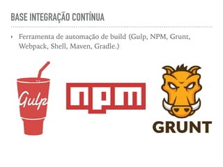 BASE INTEGRAÇÃO CONTÍNUA
‣ Ferramenta de automação de build (Gulp, NPM, Grunt,
Webpack, Shell, Maven, Gradle.)
 