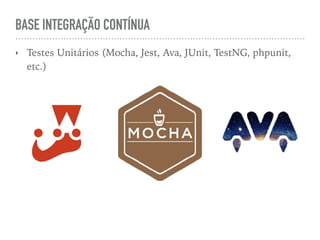 BASE INTEGRAÇÃO CONTÍNUA
‣ Testes Unitários (Mocha, Jest, Ava, JUnit, TestNG, phpunit,
etc.)
 