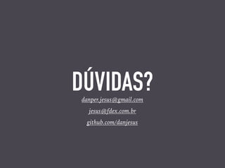 DÚVIDAS?danper.jesus@gmail.com
jesus@fdex.com.br
github.com/danjesus
 