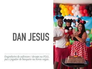 DAN JESUS
Engenheiro de software / devops na F(x),
pai e jogador de basquete na horas vagas.
 