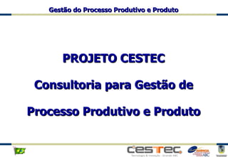 PROJETO CESTEC Consultoria para Gestão de Processo Produtivo e Produto 