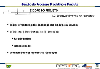 1.2 Desenvolvimento de Produtos análise e validação da concepção dos produtos ou serviços análise das características e especificações funcionalidade aplicabilidade detalhamento dos métodos de fabricação ESCOPO DO PROJETO 