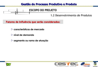 1.2 Desenvolvimento de Produtos Fatores de Influência que serão considerados : características de mercado nível de demanda segmento ou ramo de atuação ESCOPO DO PROJETO 