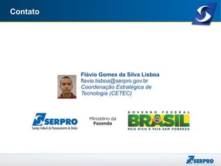 Contato
Flávio Gomes da Silva Lisboa
flavio.lisboa@serpro.gov.br
Coordenação Estratégica de
Tecnologia (CETEC)
 