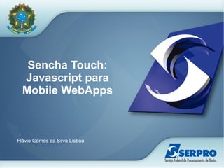 Sencha Touch:
Javascript para
Mobile WebApps
Flávio Gomes da Silva Lisboa
 