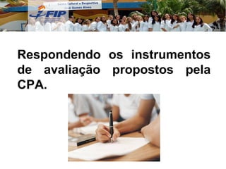 Respondendo os instrumentos de avaliação propostos pela CPA. 