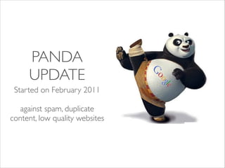 PANDA
UPDATE
Started on February 2011	

!

against spam, duplicate
content, low quality websites	

!

 