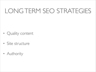 LONG TERM SEO STRATEGIES
•

Quality content	


•

Site structure	


•

Authority

 