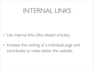 INTERNAL LINKS

•

Use internal links (like related articles). 	


•

Increase the ranking of a individual page and
contributes to index better the website.

 