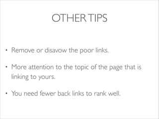 OTHER TIPS
•

Remove or disavow the poor links.	


•

More attention to the topic of the page that is
linking to yours.	


•

You need fewer back links to rank well.

 