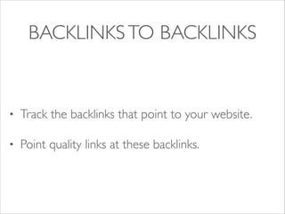 BACKLINKS TO BACKLINKS

•

Track the backlinks that point to your website.	


•

Point quality links at these backlinks.

 