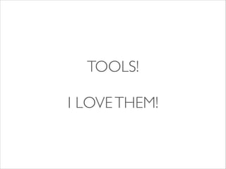 TOOLS! 	

!

I LOVE THEM!

 