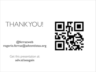THANK YOU!	

!

@ferrazweb
rogerio.ferraz@adventistas.org
!
!

Get this presentation at:	

adv.st/seogain

 