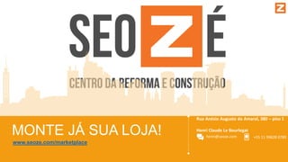 Rua Anésio Augusto do Amaral, 380 – piso 1
Henri Claude Le Bourlegat
henri@seoze.com +55 11 99828 0789
www.seoze.com/marketplace
MONTE JÁ SUA LOJA!
 