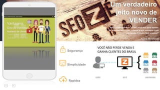 Um verdadeiro
jeito novo de
VENDER
“ Você sai de cara com 20.000 produtos para vender.
Só tem que selecionar, colocar preço, estoque e sair
vendendo. É muito fácil mesmo!”
Parceiro DC Comercial
Segurança
Simplicidade
Rapidez
VOCÊ NÃO PERDE VENDA E
GANHA CLIENTES DO BRASIL
 