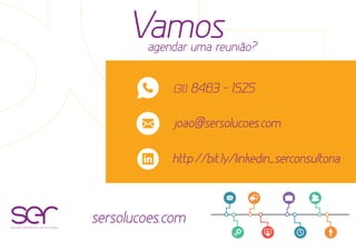 soluções estratégicas com resultados
Vamosagendar uma reunião?
(31) 8463 - 1525
joao@sersolucoes.com
http://bit.ly/linkedin_serconsultoria
sersolucoes.com
 