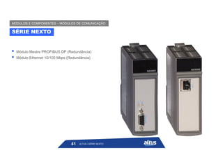  Módulo Mestre PROFIBUS DP (Redundância)
 Módulo Ethernet 10/100 Mbps (Redundância)
SÉRIE NEXTO
MÓDULOS E COMPONENTES – MÓDULOS DE COMUNICAÇÃO
ALTUS | SÉRIE NEXTO
41
 