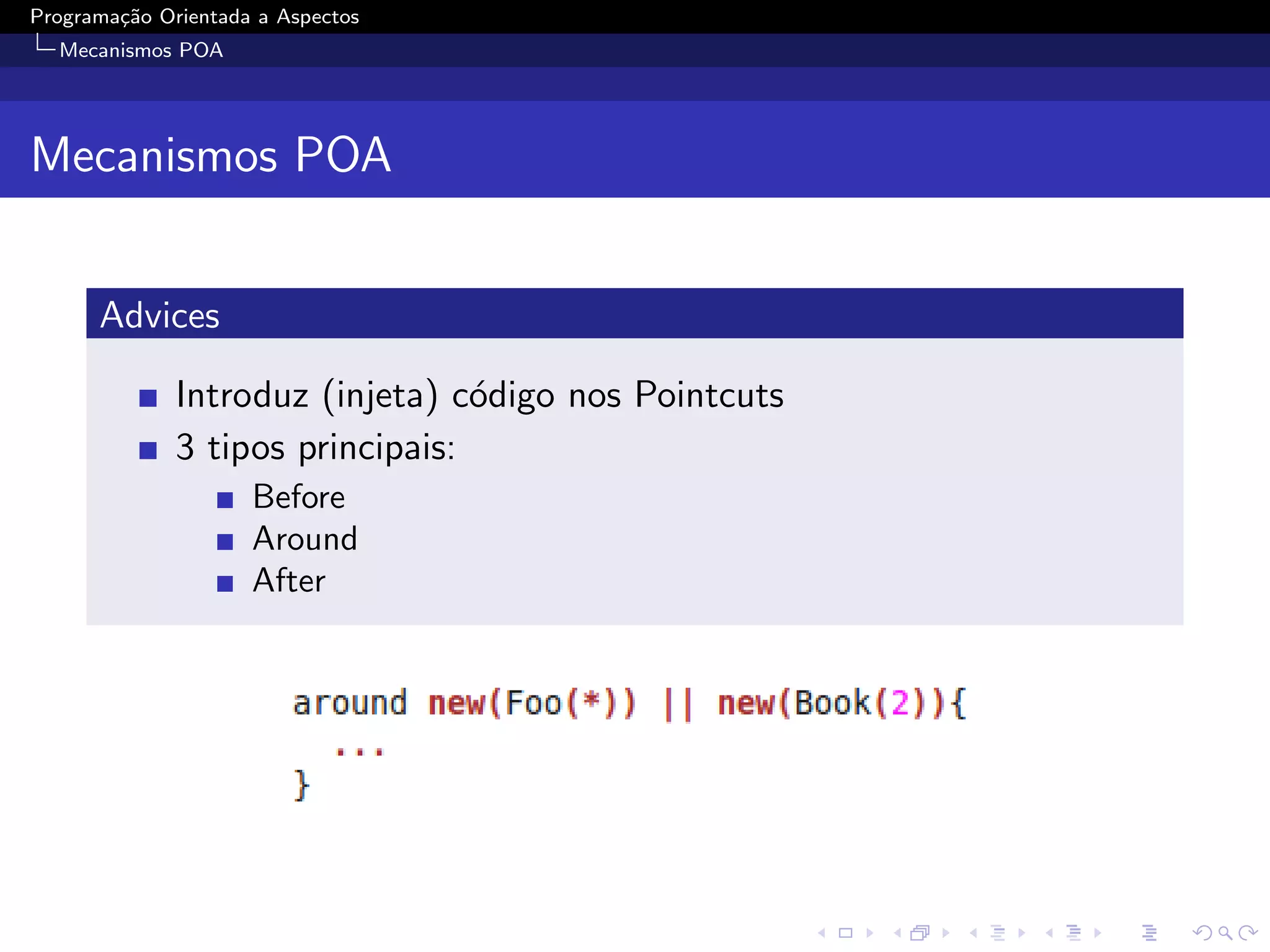 Programa¸˜o Orientada a Aspectos
        ca
  Mecanismos POA




Mecanismos POA


      Advices

              Introduz (injeta) c´digo nos Pointcuts
                                  o
              3 tipos principais:
                     Before
                     Around
                     After
 