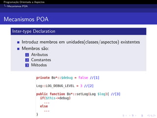 Programa¸˜o Orientada a Aspectos
        ca
  Mecanismos POA




Mecanismos POA
      Inter-type Declaration

              Introduz membros em unidades(classes/aspectos) existentes
              Membros s˜o:
                        a
                 1   Atributos
                 2   Constantes
                 3   M´todos
                       e
 