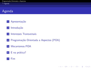 Programa¸˜o Orientada a Aspectos
        ca
  Agenda




Agenda

       1 Apresenta¸˜o
                  ca

       2 Introdu¸˜o
                ca

       3 Interesses Transversais

       4 Programa¸˜o Orientada a Aspectos (POA)
                 ca

       5 Mecanismos POA

       6 E na pr´tica?
                a

       7 Fim
 
