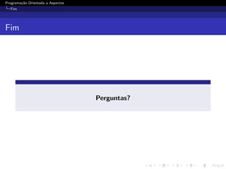 Programa¸˜o Orientada a Aspectos
        ca
  Fim




Fim




                                   Perguntas?
 