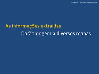 Terrasatii – www.terrasatii.com.brAs informações extraidasDarão origem a diversos mapas