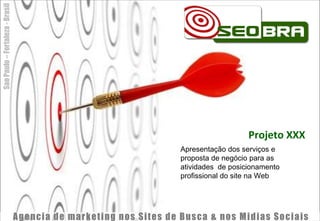 Projeto XXX Apresentação dos serviços e proposta de negócio para as atividades  de posicionamento profissional do site na Web 